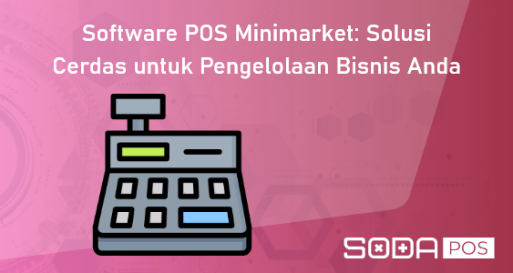 Software POS Minimarket: Solusi Cerdas untuk Pengelolaan Bisnis Anda